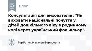 Консультація для вихователів : "Як виховати національні почуття у дітей дошкільного віку в родинному колі через український фолькльор".