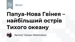 Папуа-Нова Гвінея – найбільший острів Тихого океану