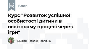 Курс "Розвиток успішної особистості дитини в освітньому процесі через ігри"