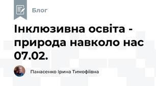 Інклюзивна освіта -  природа навколо нас 07.02.