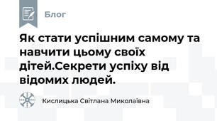  Як стати успішним самому та навчити цьому своїх дітей.Секрети успіху від відомих людей.