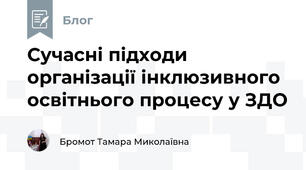 Сучасні підходи організації інклюзивного освітнього процесу у ЗДО