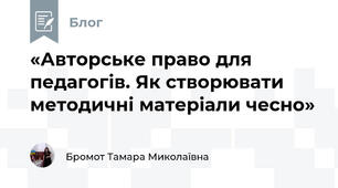 «Авторське право для педагогів. Як створювати методичні матеріали чесно» 