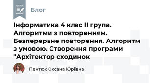 Інформатика 4 клас II група. Алгоритми з повторенням. Безперервне повторення. Алгоритм з умовою. Створення програми "Архітектор сходинок