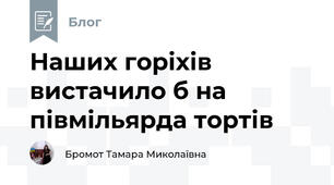 Наших горіхів вистачило б на півмільярда тортів