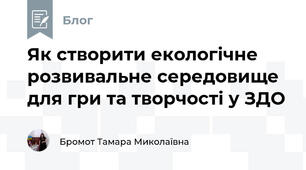 Як створити екологічне розвивальне середовище для гри та творчості у ЗДО