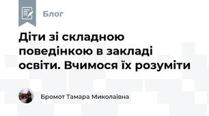 Діти зі складною поведінкою в закладі освіти. Вчимося їх розуміти
