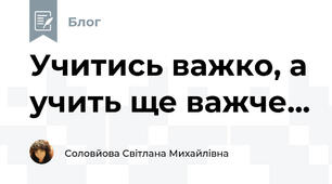 Учитись важко, а учить ще важче...                                                                                                                                                     