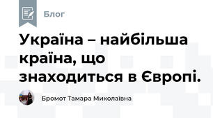 Україна – найбільша країна, що знаходиться в Європі.