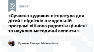 «Сучасна художня література для дітей і підлітків в модельній програмі «Школа радості»: ціннісні та науково-методичні аспекти » 