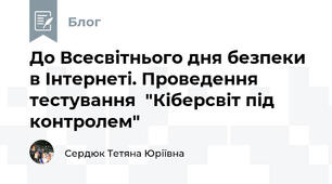 До Всесвітнього дня безпеки в Інтернеті. Проведення тестування  "Кіберсвіт під контролем"