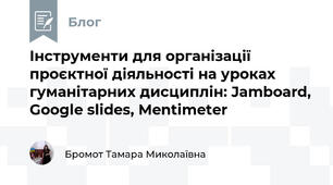 Інструменти для організації проєктної діяльності на уроках гуманітарних дисциплін: Jamboard, Google slides, Mentimeter