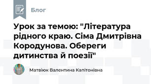 Урок за темою: "Література рідного краю. Сіма Дмитрівна Кородунова. Обереги дитинства й поезії"