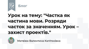 Урок на тему: "Частка як частина мови. Розряди часток за значенням. Урок – захист проектів."
