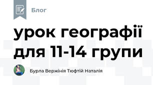 урок географії для 11-14 групи
