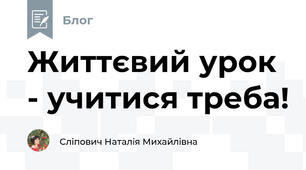 Життєвий урок - учитися треба!