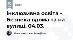 інклюзивна освіта -   Безпека вдома та на вулиці. 04.03.