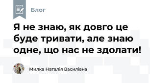 Я не знаю, як довго це буде тривати, але знаю одне, що нас не здолати! 