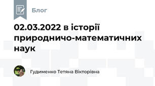 02.03.2022 в історії природничо-математичних наук