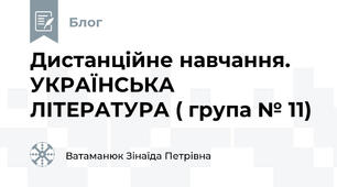 Дистанційне навчання. УКРАЇНСЬКА ЛІТЕРАТУРА ( група № 11)