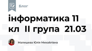 інформатика 11 кл  ІІ група  21.03
