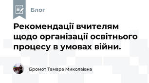 Рекомендації вчителям щодо організації освітнього процесу в умовах війни.