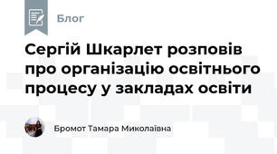 Сергій Шкарлет розповів про організацію освітнього процесу у закладах освіти