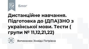  Дистанційне навчання. Підготовка до (ДПА)ЗНО з української мови. Тести ( групи № 11,12,21,22)