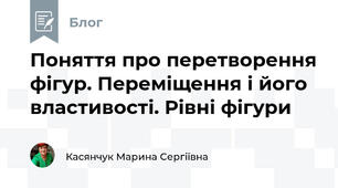 Поняття про перетворення фігур. Переміщення і його властивості. Рівні фігури
