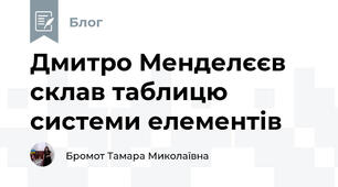 Дмитро Менделєєв склав таблицю системи елементів