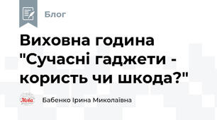 Виховна година "Сучасні гаджети - користь чи шкода?"