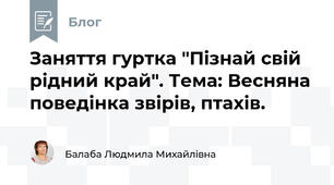Заняття гуртка "Пізнай свій рідний край". Тема: Весняна поведінка звірів, птахів.