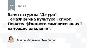 Заняття гуртка "Джура". Тема:Фізична культура і спорт. Поняття фізичного самовиховання і самовдосконалення. 