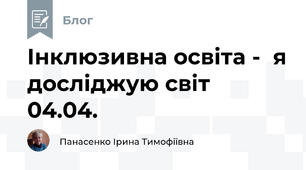 Інклюзивна освіта -  я досліджую світ  04.04.