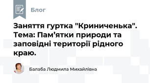 Заняття гуртка "Криниченька". Тема: Пам’ятки природи та заповідні території рідного краю.