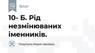 10- Б. Рід незмінюваних іменників.