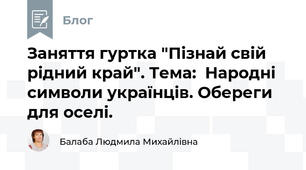 Заняття гуртка "Пізнай свій рідний край". Тема:  Народні символи українців. Обереги для оселі.