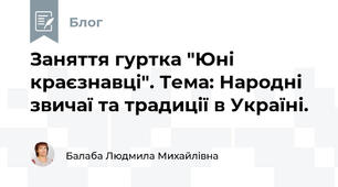 Заняття гуртка "Юні краєзнавці". Тема: Народні звичаї та традиції в Україні.