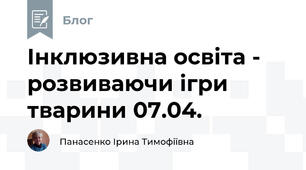 Інклюзивна освіта -  розвиваючи ігри тварини 07.04.