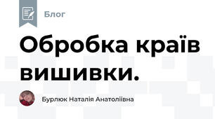 Обробка країв вишивки. 
