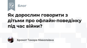 Як дорослим говорити з дітьми про офлайн-поведінку під час війни?