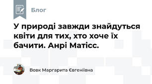 У природі завжди знайдуться квіти для тих, хто хоче їх бачити. Анрі Матісс.