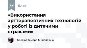 «Використання арттерапевтичних технологій у роботі із дитячими страхами»
