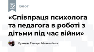 «Співпраця психолога та педагога в роботі з дітьми під час війни»