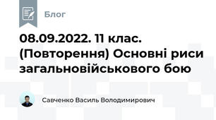 08.09.2022. 11 клас. (Повторення) Основні риси загальновійськового бою