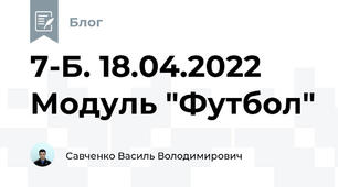 7-Б. 18.04.2022 Модуль "Футбол"