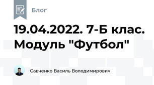 19.04.2022. 7-Б клас. Модуль "Футбол"