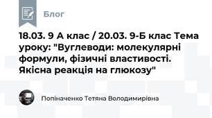 18.03. 9 А клас / 20.03. 9-Б клас Тема уроку: "Вуглеводи: молекулярні формули, фізичні властивості. Якісна реакція на глюкозу"