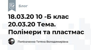 18.03.20 10 -Б клас  20.03.20 Тема. Полімери та пластмас