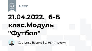 21.04.2022.  6-Б клас.Модуль "Футбол"